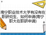 南宁职业技术大学有没有在职研究生，如何申请(南宁职大在职研申请)