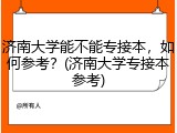 济南大学能不能专接本，如何参考？(济南大学专接本参考)