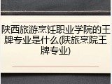 陕西旅游烹饪职业学院的王牌专业是什么(陕旅烹院王牌专业)