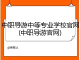 中职导游中等专业学校官网(中职导游官网)