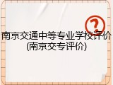 南京交通中等专业学校评价(南京交专评价)