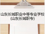 山东长城职业中等专业学校(山东长城职专)