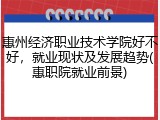 惠州经济职业技术学院好不好，就业现状及发展趋势(惠职院就业前景)