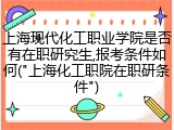 上海现代化工职业学院是否有在职研究生,报考条件如何("上海化工职院在职研条件")