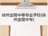 徐州金陵中等专业学校(徐州金陵中专)
