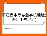 浙江省中等专业学校地址(浙江中专地址)