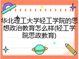 华北理工大学轻工学院的思想政治教育怎么样(轻工学院思政教育)