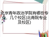 北京青年政治学院有哪些专业，几个校区(北青院专业及校区)
