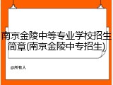 南京金陵中等专业学校招生简章(南京金陵中专招生)