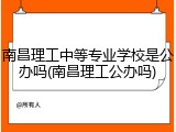南昌理工中等专业学校是公办吗(南昌理工公办吗)