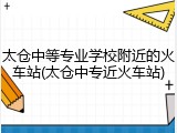 太仓中等专业学校附近的火车站(太仓中专近火车站)