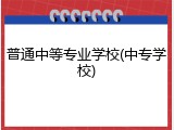 普通中等专业学校(中专学校)