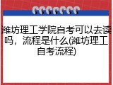 潍坊理工学院自考可以去读吗，流程是什么(潍坊理工自考流程)