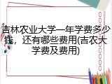 吉林农业大学一年学费多少钱，还有哪些费用(吉农大学费及费用)
