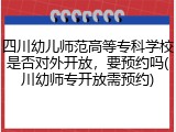 四川幼儿师范高等专科学校是否对外开放，要预约吗(川幼师专开放需预约)