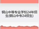 铜山中等专业学校24年招生(铜山中专24招生)