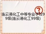 连云港化工中等专业学校99级(连云港化工99级)