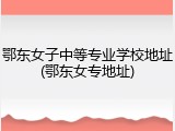 鄂东女子中等专业学校地址(鄂东女专地址)