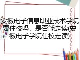 安徽电子信息职业技术学院要住校吗，是否能走读(安徽电子学院住校走读)