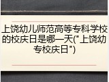 上饶幼儿师范高等专科学校的校庆日是哪一天("上饶幼专校庆日")