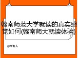 赣南师范大学就读的真实感觉如何(赣南师大就读体验)