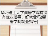 华北理工大学冀唐学院有没有就业指导，好就业吗(冀唐学院就业指导)