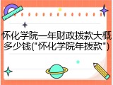 怀化学院一年财政拨款大概多少钱("怀化学院年拨款")