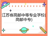 江苏省高邮中等专业学校(高邮中专)