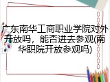 广东南华工商职业学院对外开放吗，能否进去参观(南华职院开放参观吗)