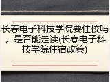 长春电子科技学院要住校吗，是否能走读(长春电子科技学院住宿政策)