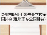 温州市职业中等专业学校全国排名(温州职专全国排名)