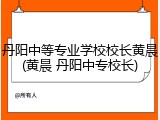 丹阳中等专业学校校长黄晨(黄晨 丹阳中专校长)