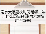 南京大学建校时间是哪一年，什么历史背景(南大建校时间背景)