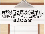 首都体育学院能不能考研，成绩在哪里查询(首体院考研成绩查询)