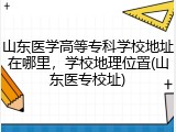 山东医学高等专科学校地址在哪里，学校地理位置(山东医专校址)