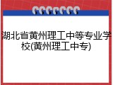 湖北省黄州理工中等专业学校(黄州理工中专)