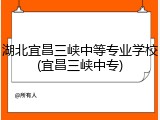 湖北宜昌三峡中等专业学校(宜昌三峡中专)