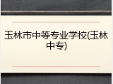 玉林市中等专业学校(玉林中专)