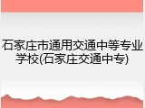石家庄市通用交通中等专业学校(石家庄交通中专)