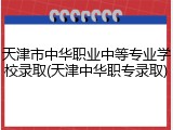 天津市中华职业中等专业学校录取(天津中华职专录取)