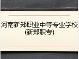 河南新郑职业中等专业学校(新郑职专)