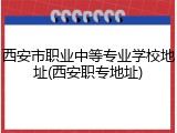 西安市职业中等专业学校地址(西安职专地址)