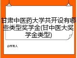 甘肃中医药大学共开设有哪些类型奖学金(甘中医大奖学金类型)