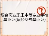 烟台商业职工中等专业学校毕业证(烟台商专毕业证)