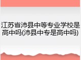 江苏省沛县中等专业学校是高中吗(沛县中专是高中吗)