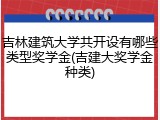 吉林建筑大学共开设有哪些类型奖学金(吉建大奖学金种类)
