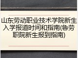 山东劳动职业技术学院新生入学报道时间和指南(鲁劳职院新生报到指南)