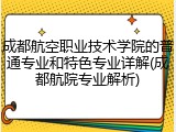 成都航空职业技术学院的普通专业和特色专业详解(成都航院专业解析)