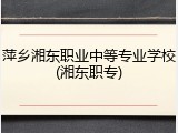 萍乡湘东职业中等专业学校(湘东职专)