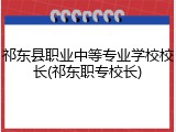 祁东县职业中等专业学校校长(祁东职专校长)